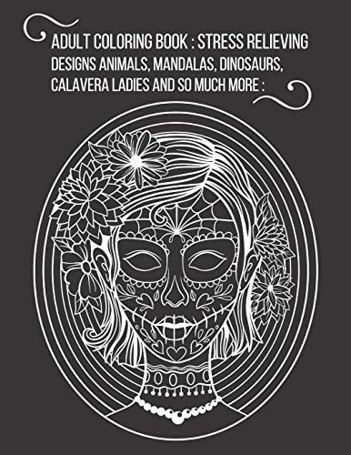 Adult Coloring Book Stress Relieving Designs Animals, Mandalas, Dinosaurs, Calavera Ladies and So Much More: Over 57 Gorgeous Vintage Designs to Color! for Coloring Pencils