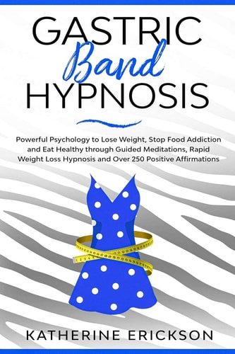 Gastric Band Hypnosis Powerful Psychology to Lose Weight, Stop Food Addiction and Eat Healthy Through Guided Meditations, Rapid Weight Loss Hypnosis and Over 250 Positive Affirmations