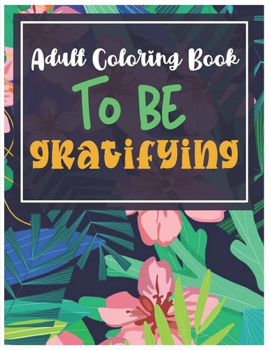 Adult Coloring Book to be Gratifying 21 Incredible Positives, Motivational Quotes & Sentenses Coloring Pages - Gratitude Journal - 8.5 " X 11 " - Glossy Cover - 88 Pages 88 Pages