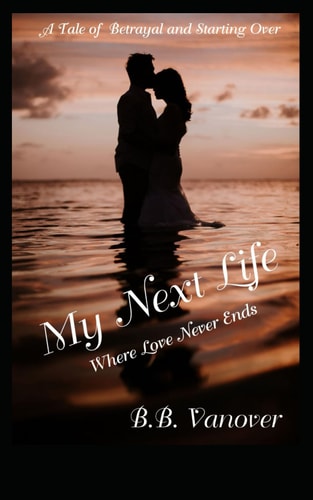 My Next Life Where Love Never Ends, a Tale of Betrayal and Starting Over