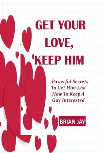 Get Your Love, Keep Him Powerful Secrets To Get Him And How To Keep A Guy Interested