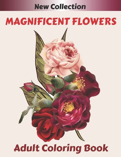 MAGNIFICENT FLOWERS Adult Coloring Book An Adult Coloring Book with 50 Flower Patterns, Lotus, Roses, Lavender, Narcissus, Orchid, Iris, Lilac, Tulip ... and Many Others to Relax.