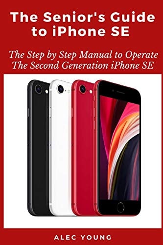 The Senior's Guide to IPhone SE The Step by Step Manual to Operate The Second Generation IPhone SE