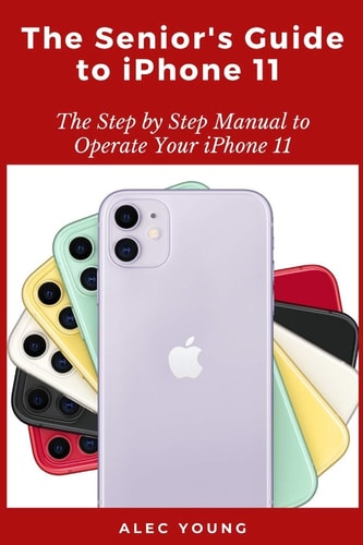 The Senior's Guide to IPhone 11 The Step by Step Manual to Operate Your IPhone 11
