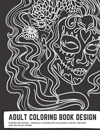Adult Coloring Book Design Stress Relieving Animals, Dinosaurs, Calavera Ladies, Nature and So Much More.: Over 54 Beautiful Gorgeous Vintage Designs to Color ! for Coloring Pencils