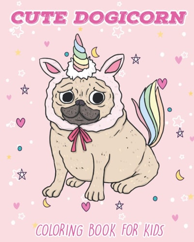 Cute Dogicorn Coloring Book For Kids Ages 4-8 With Cute Designs Of Dog Unicorn, Pugicorn and Many More