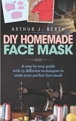 DIY Homemade Face Mask A Step by Step Guide with 15 Different Techniques to Make Your Perfect Face Mask