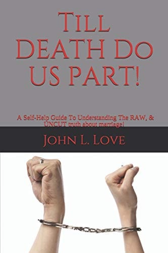 Till DEATH Do Us PART! A Self-Help Guide to Understanding The RAW, & UNCUT Truth about Marriage!