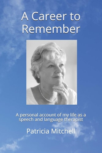 A Career to Remember A Personal Account of My Life as a Speech and Language Therapist