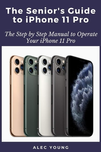 The Senior's Guide to IPhone 11 Pro The Step by Step Manual to Operate Your IPhone 11 Pro