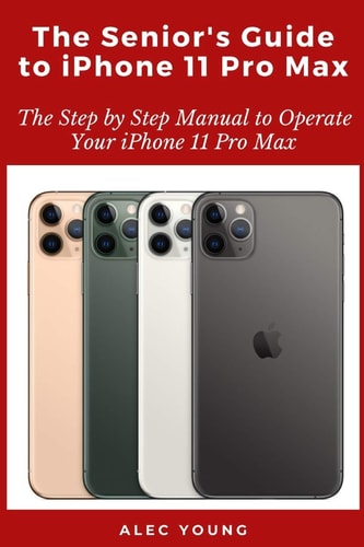 The Senior's Guide to IPhone 11 Pro Max The Step by Step Manual to Operate Your IPhone 11 Pro Max