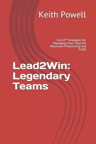 Lead2Win Legendary Teams: Kick A** Strategies for Managing Your Team for Maximum Productivity and Profit
