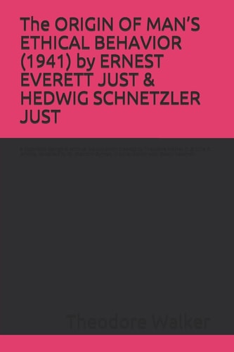 The ORIGIN OF MAN'S ETHICAL BEHAVIOR (1941) by ERNEST EVERETT JUST & HEDWIG SCHNETZLER JUST A Moorland-Spingarn Archival Transcription Created by Theodore Walker Jr. & Lillie R. Jenkins, Co-edited by W. Malcolm Byrnes, in Consultation with Stuart Newman