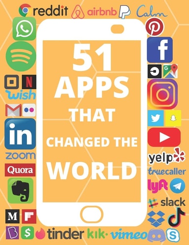 51 Apps That Changed the World Meet the Entrepreneurs, Read about Their Fascinating Ideas, Look at the Interesting Facts and the Huge Revenue Numbers Behind These Billion Dollar Companies