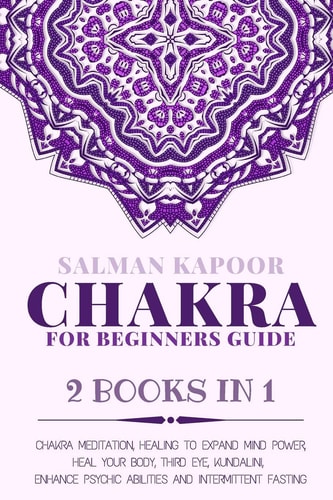Chakra for Beginners Guide 2 Books in 1: Chakra Meditation, Healing to Expand Mind Power, Heal Your Body, Third Eye, Kundalini, Enhance Psychic Abilities and Intermittent Fasting