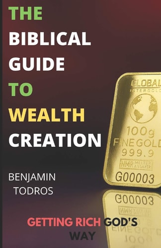 The Biblical Guide To Wealth Creation The Secrets of Getting Rich God's Way