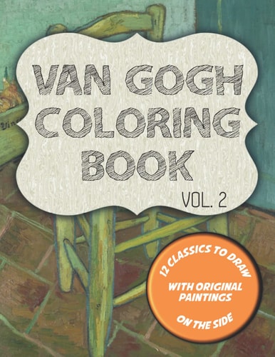 Van Gogh Coloring Book VOL. 2 12 Classics to Draw with Original Paintings on the Side, Featuring Van Gogh's Chair, Self-Portrait and 10 More Masterpieces