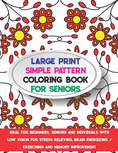 Large Print Simple Pattern Coloring Book for Seniors Ideal for Beginners, Seniors and Individuals with Low Vision for Stress Relieving, Brain Energizing / Exercising and Memory Improvement