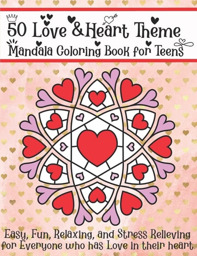 50 Love & Heart Theme Mandala Coloring Book for Teens Easy, Fun, Relaxing, and Stress Relieving for Everyone who Has Love in Their Heart