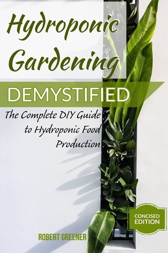 Hydroponic Gardening Demystified The Complete DIY Guide To Hydroponic Food Production