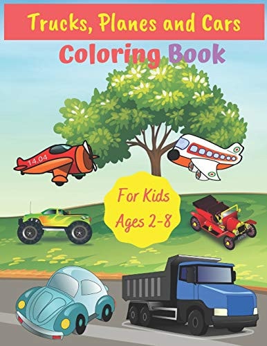 Trucks, Planes and Cars Coloring Book For Kids Ages 2-8 Fun Children's Coloring Book for Toddlers & Kids Ages 2-8, Color & Learn About Cars, Trucks, Tractors, Planes & More