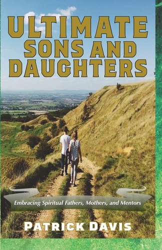 Ultimate Sons and Daughters Embracing Spiritual Fathers, Mothers, and Mentors