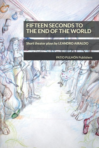 Fifteen Seconds to the End of the World Short Theater Plays by Leandro Airaldo