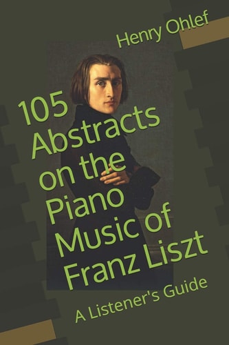 105 Abstracts on the Piano Music of Franz Liszt A Listener's Guide