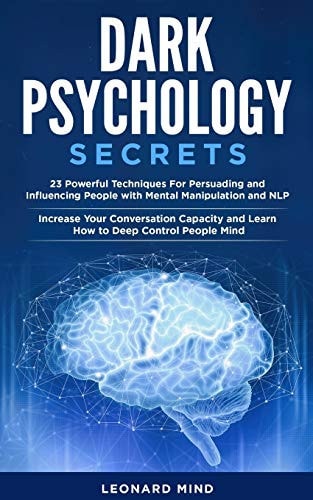 Dark Psychology Secrets 23 Powerful Techniques For Persuading and Influencing People with Mental Manipulation and NLP. Increase Your Conversation Capacity and Learn How to Deep Control People Mind