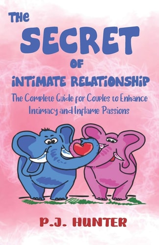 The Secrets of Intimate Relationship The Complete Guide for Couples to Enhance Intimacy and Inflame Passions