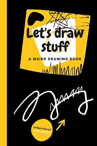 Let's Draw Stuff - A Weird Drawing Book 6 X 9 Inches A Doodling Book With 26 Things To Draw