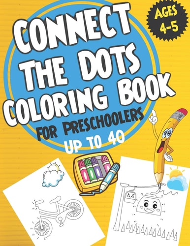 Connect the Dots Coloring Book for Preschoolers Ages 4-5 Dot to Dot and Coloring Book for Prek, Preschoolers, Toddlers and Kids - Boys Ad Girls.