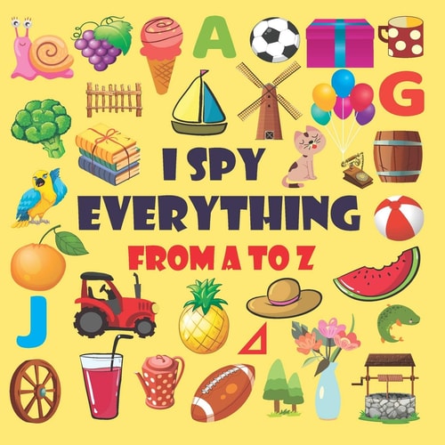 I Spy Everything from A-Z I Spy Everything Activity Book for Kids Ages 2-5 . A Fun Guessing Game for 2-5 Year Olds Everything from A - Z
