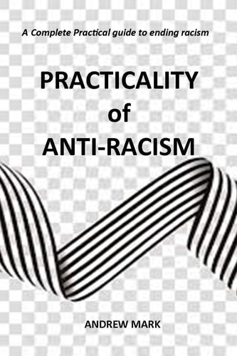 Practicality of Anti-Racism A Complete Practical Guide to Ending Racism