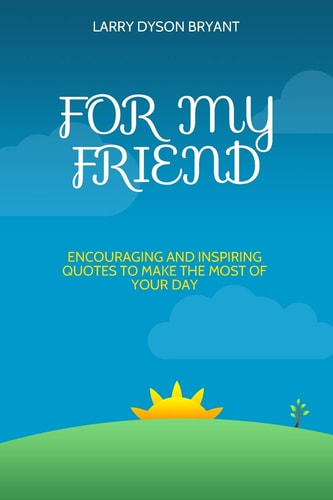 For My Friend Encouraging and Inspiring Quotes To Make The Most of Your Day