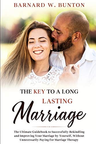 The Key to a Long Lasting Marriage The Ultimate Guidebook to Successfully Rekindling and Improving Your Marriage by Yourself, Without Unnecessarily Paying for Marriage Therapy