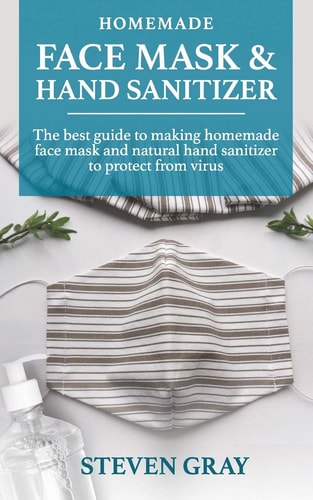 Homemade and Sanitizer and Face Mask 2 BOOK in 1: Everything You Need to Protect Yourself and Your Family from Germs, Bacteria, Viruses and Infectious Diseases in One Amazing Book!