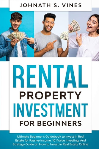 Rental Property Investment for Beginners Ultimate Beginner's Guidebook to Invest in Real Estate for Passive Income, 101 Value Investing, And Strategy Guide On How To Invest In Real Estate Online