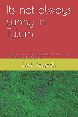 Its Not Always Sunny in Tulum Losing My Mind in the Jungles of Tulum, MEX. Poetry from a U.S. Deportee.