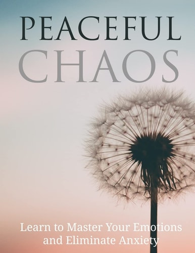 Peaceful Chaos Learn to Master Your Emotions and Eliminate Anxiety