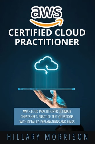 AWS Certified Cloud Practitioner AWS Cloud Practitioner Ultimate Cheat Sheet, Practice Test Questions with Detailed Explanations and Links