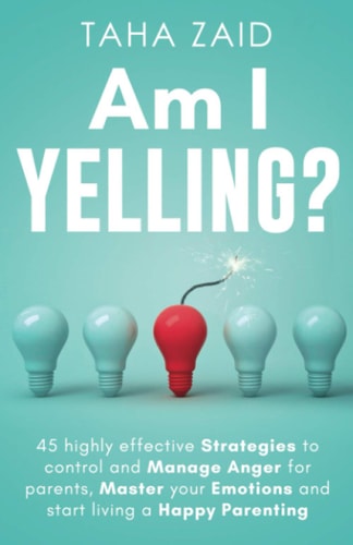 Am I Yelling 45 Highly Effective Strategies to Control and Manage Anger for Parents, Master Your Emotions and Start Living a Happy Parenting