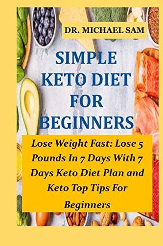 Simple Keto Diet for Beginners Lose Weight Fast: Lose 5 Pounds In 7 Days With This 7 Days Keto Diet Plan and Keto Top Tips For Beginners