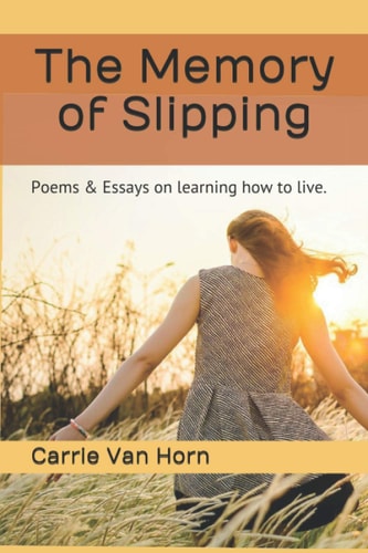 The Memory of Slipping Poems & Essays on Learning how to Live.