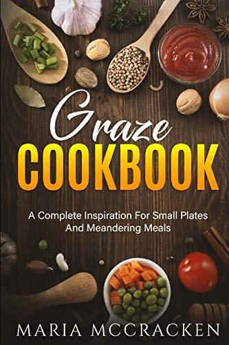 Graze Cookbook A Complete Inspiration For Small Plates And Meandering Meals: