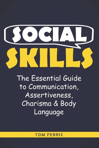 Social Skills The Essential Guide to Communication, Assertiveness, Charisma & Body Language
