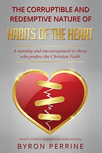 The Corruptible and Redemptive Nature of Habits of the Heart A Warning and Encouragement to Those Who Profess the Christian Faith