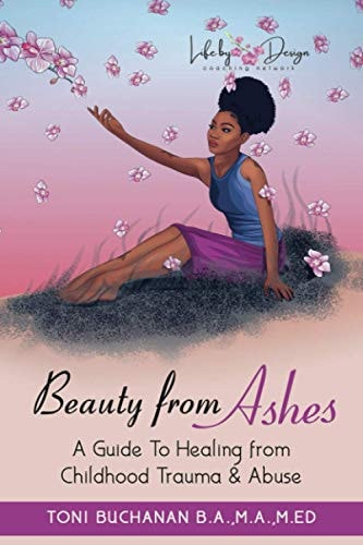 Beauty from Ashes A Guide to Healing from Childhood Trauma and Abuse