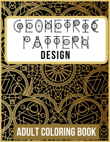 Geometric Pattern and Design Adult Coloring Book +60 Amazing Geometric Pattern and Design For Adults That are Inspired for Meditation, Stress Relief, and Relaxation (Volume 1) 8.5 X 11 Dimensions Large Print