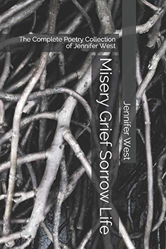 Misery Grief Sorrow Life The Complete Poetry Collection of Jennifer West
